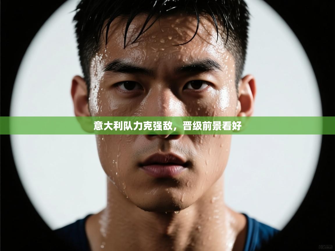 意大利队力克强敌,晋级前景看好 第1张