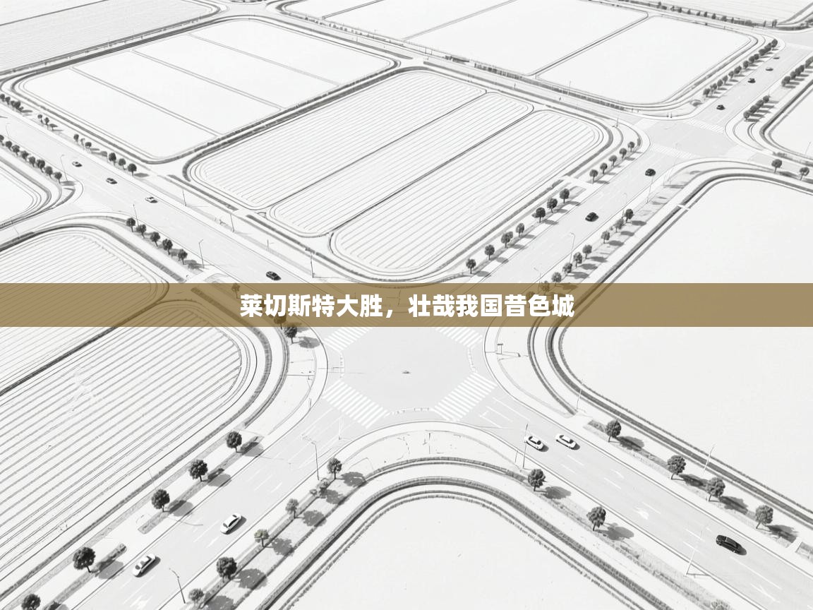 莱切斯特大胜,壮哉我国昔色城 第2张