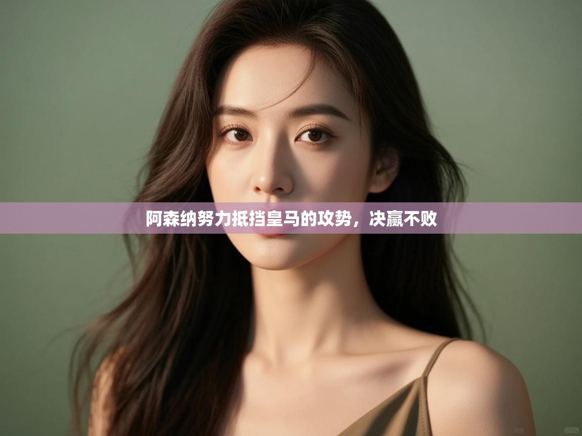 阿森纳努力抵挡皇马的攻势,决赢不败 第1张