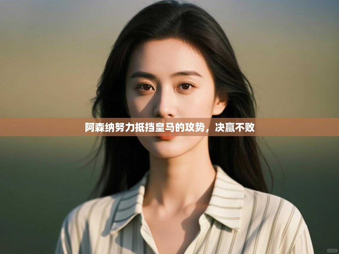 阿森纳努力抵挡皇马的攻势,决赢不败 第2张