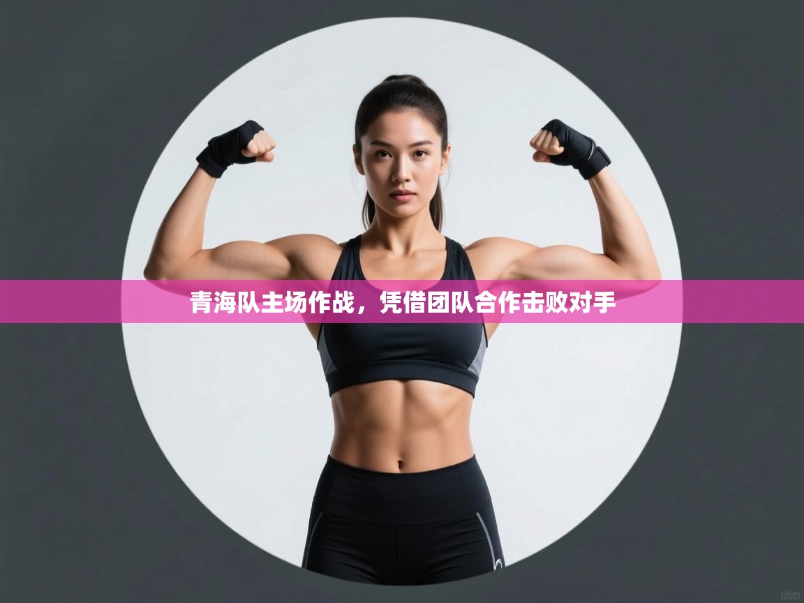青海队主场作战，凭借团队合作击败对手  第2张