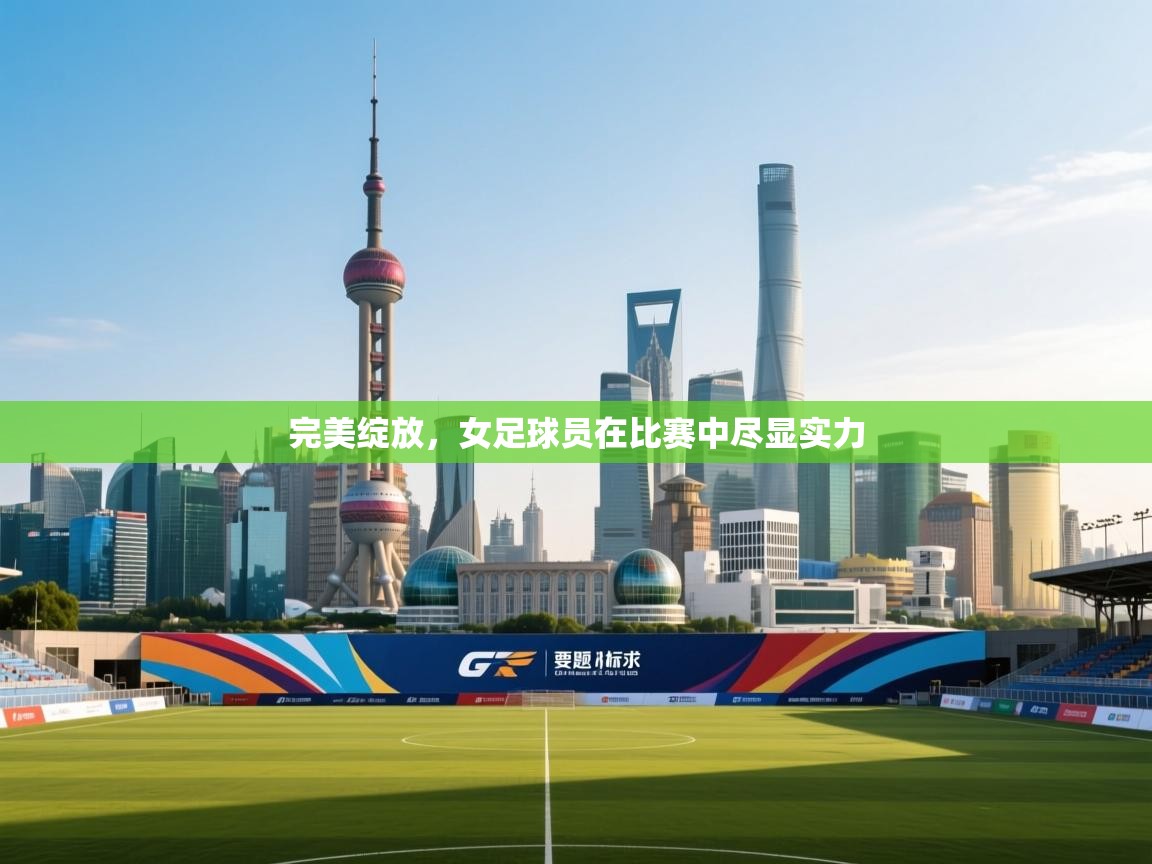 完美绽放,女足球员在比赛中尽显实力 第1张