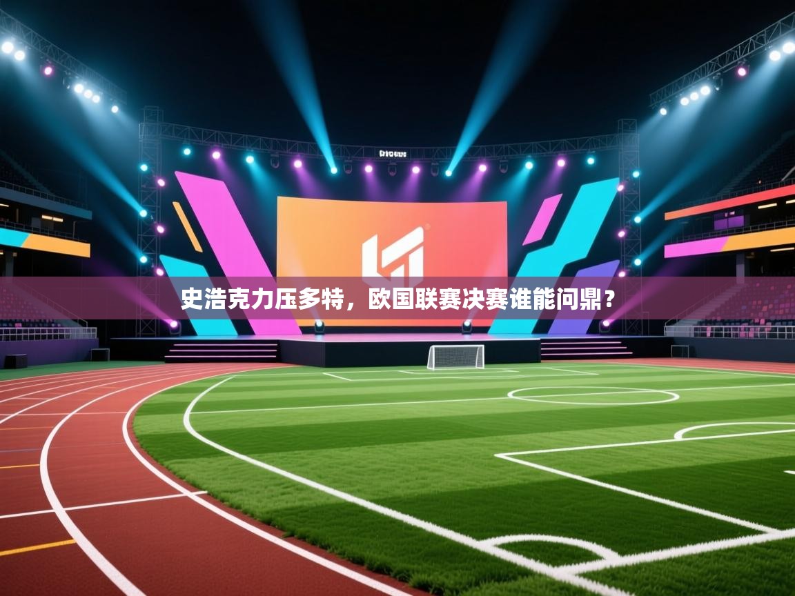 史浩克力压多特，欧国联赛决赛谁能问鼎？  第1张
