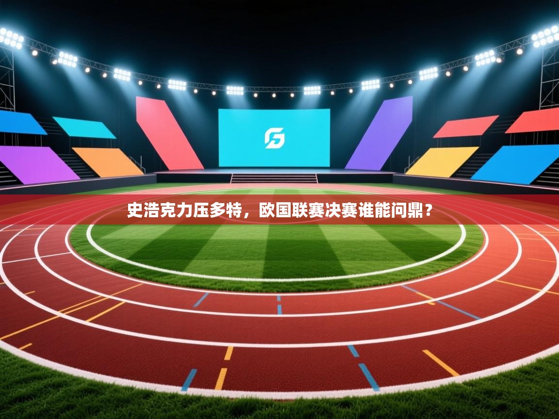 史浩克力压多特，欧国联赛决赛谁能问鼎？  第2张