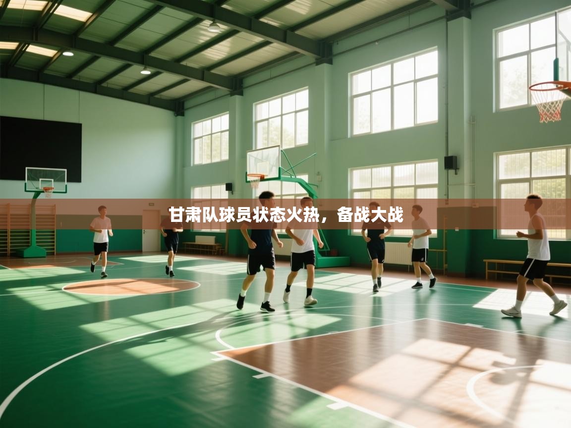 甘肃队球员状态火热，备战大战  第1张