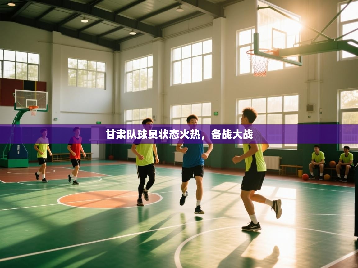 甘肃队球员状态火热，备战大战  第2张