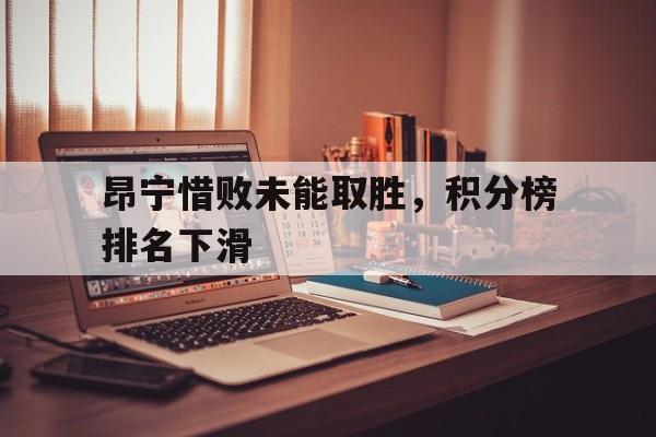 包含昂宁惜败未能取胜，积分榜排名下滑的词条